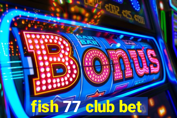 fish 77 club bet